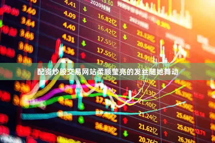 配资炒股交易网站柔顺莹亮的发丝随她舞动