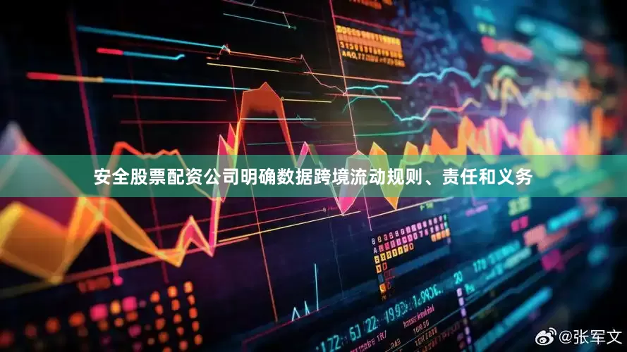 安全股票配资公司明确数据跨境流动规则、责任和义务