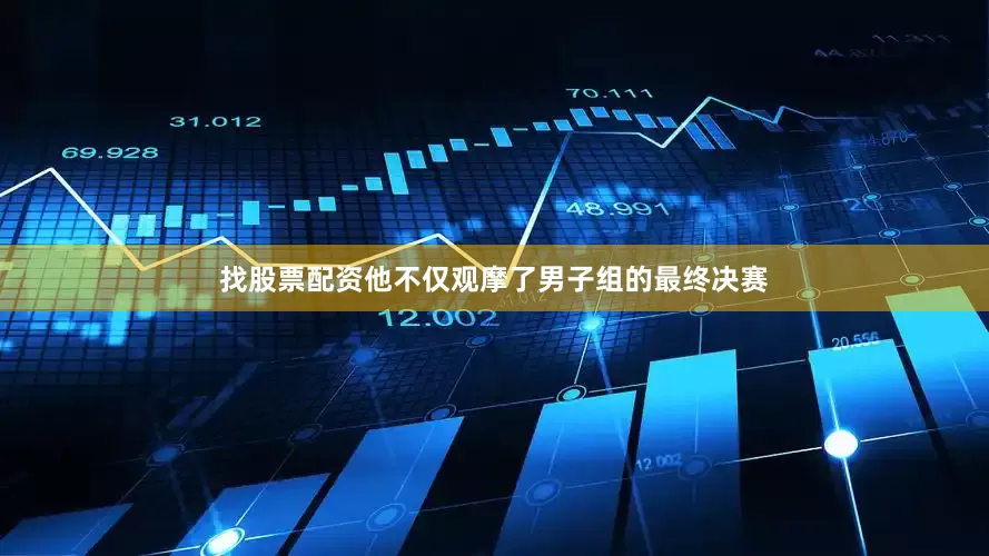 找股票配资他不仅观摩了男子组的最终决赛