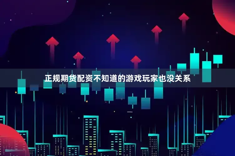 正规期货配资不知道的游戏玩家也没关系