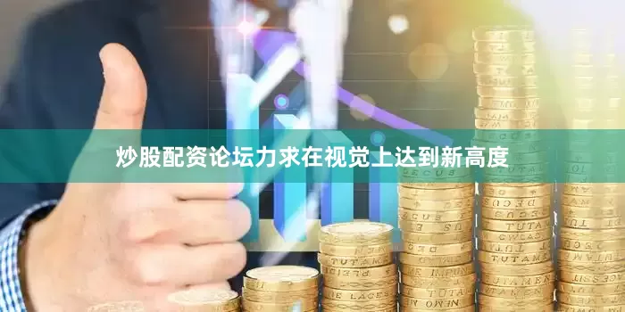 炒股配资论坛力求在视觉上达到新高度
