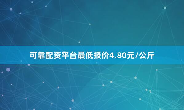 可靠配资平台最低报价4.80元/公斤