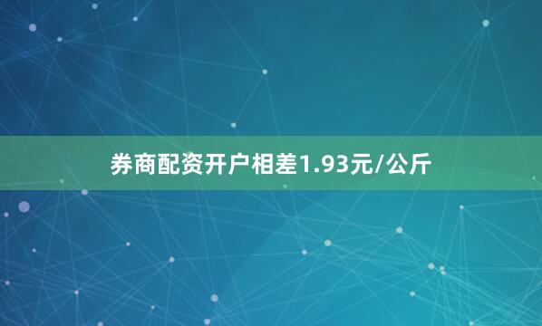 券商配资开户相差1.93元/公斤