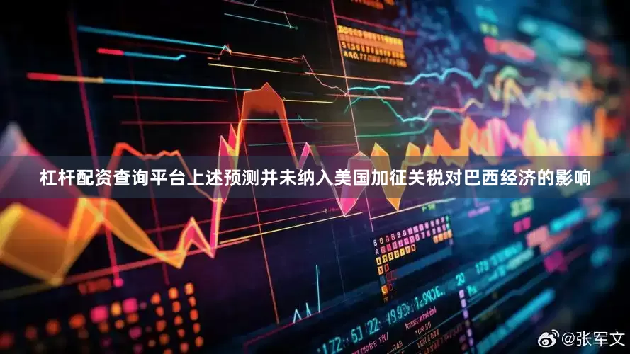 杠杆配资查询平台上述预测并未纳入美国加征关税对巴西经济的影响