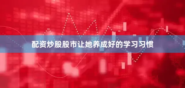 配资炒股股市让她养成好的学习习惯