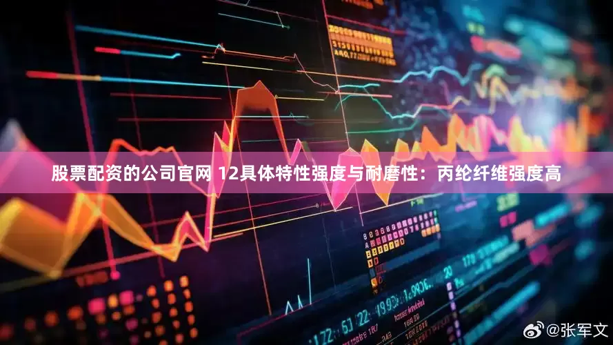 股票配资的公司官网 12具体特性强度与耐磨性：丙纶纤维强度高