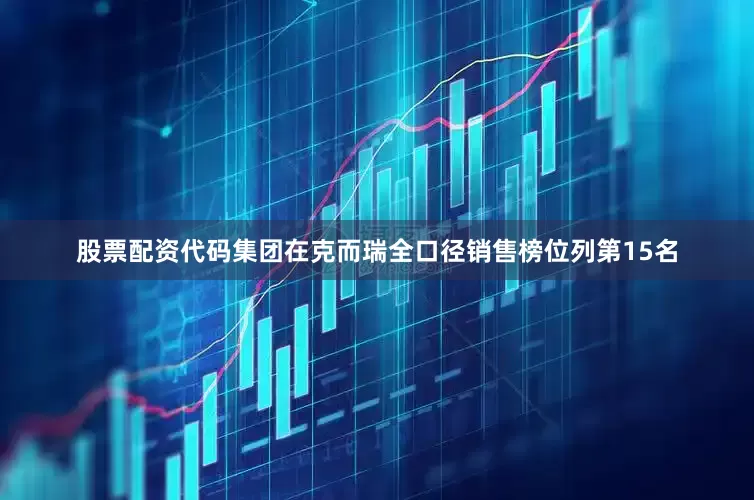 股票配资代码集团在克而瑞全口径销售榜位列第15名