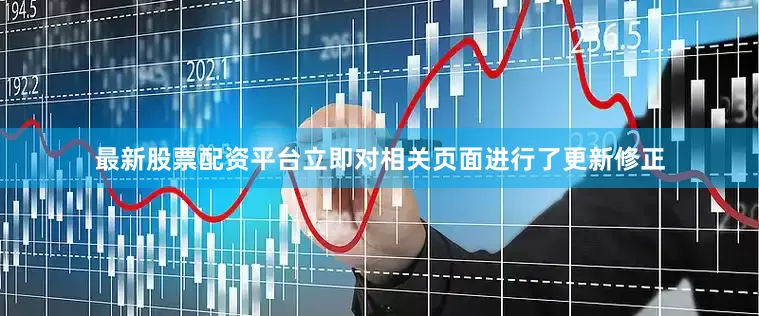 最新股票配资平台立即对相关页面进行了更新修正