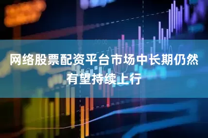 网络股票配资平台市场中长期仍然有望持续上行