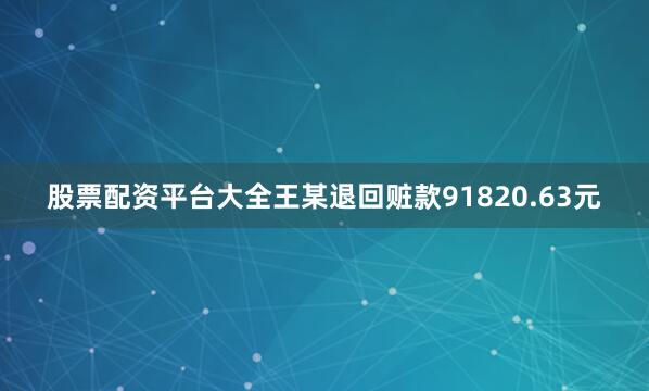 股票配资平台大全王某退回赃款91820.63元