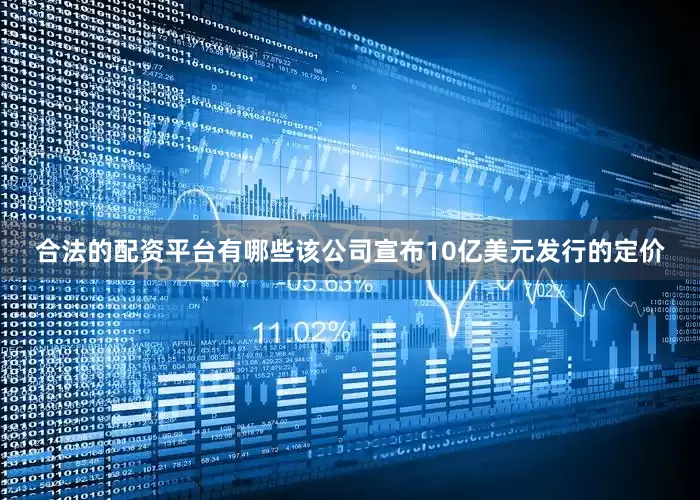 合法的配资平台有哪些该公司宣布10亿美元发行的定价