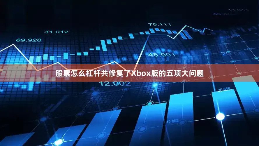 股票怎么杠杆共修复了Xbox版的五项大问题